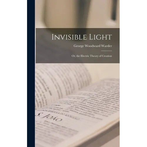 Invisible Light: Or, the Electric Theory of Creation