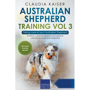 Australian Shepherd Training Vol 3 - Taking care of your Australian Shepherd: Nutrition, common diseases and general care of your Australian Shepherd - Paperback