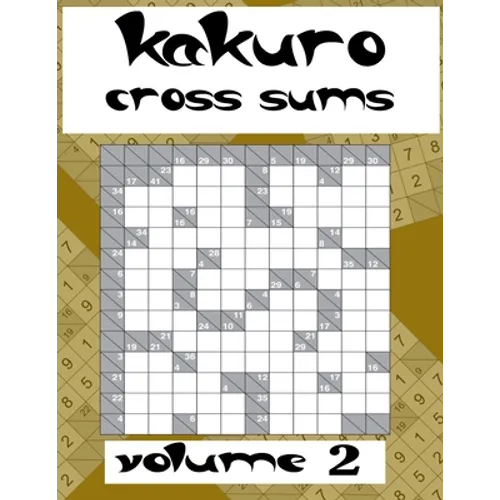 kakuro cross sums volume 2: Puzzles to Solve with Simple Math, Keep Your Brain Young, Logic Puzzles for Adults, with solutions
