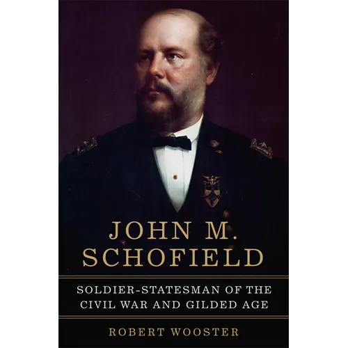 John M. Schofield: Soldier-Statesman of the Civil War and Gilded Age