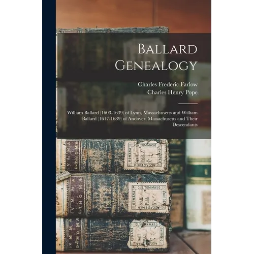Ballard Genealogy: William Ballard (1603-1639) of Lynn, Massachusetts and William Ballard (1617-1689) of Andover, Massachusetts and Their Descendants