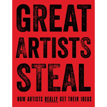 Great Artists Steal: How Artists Really Get Their Ideas - Hardcover
