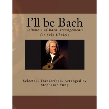I'll be Bach: Volume 2 of Bach Arrangements for Solo Ukulele - Paperback