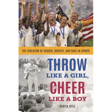 Throw Like a Girl, Cheer Like a Boy: The Evolution of Gender, Identity, and Race in Sports - Paperback