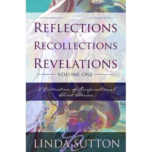 Reflections, Recollections, Revelations: A Collection of Inspirational Short Stories