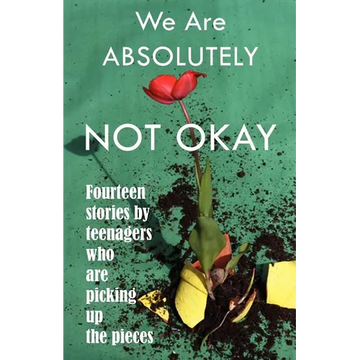 We Are Absolutely Not Okay: Fourteen Stories by Teenagers Who Are Picking Up the Pieces - Paperback