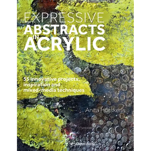 Expressive Abstracts in Acrylic: 55 Innovative Projects, Inspiration and Mixed-Media Techniques