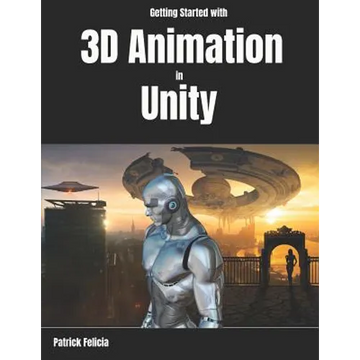 Getting Started with 3D Animation in Unity: Animate and Control your 3D Characters in Unity in less than 60 minutes. - Paperback