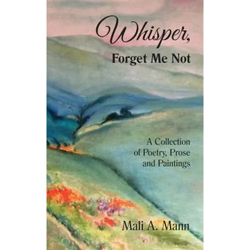 Whisper Forget Me Not: A Collection of Poetry, Prose and Paintings - Hardcover