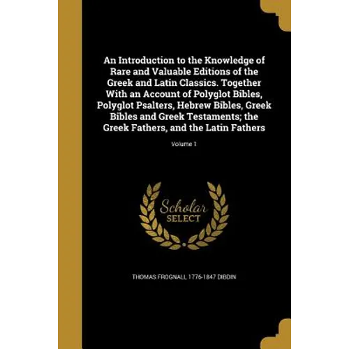 An Introduction to the Knowledge of Rare and Valuable Editions of the Greek and Latin Classics. Together With an Account of Polyglot Bibles, Polyglot