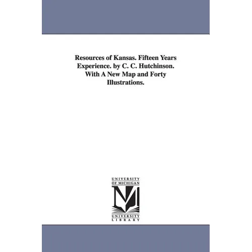 Resources of Kansas. Fifteen Years Experience. by C. C. Hutchinson. With A New Map and Forty Illustrations.