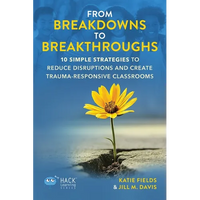 From Breakdowns to Breakthroughs: 10 Simple Strategies to Reduce Disruptions and Create Trauma-Responsive Classrooms - Paperback