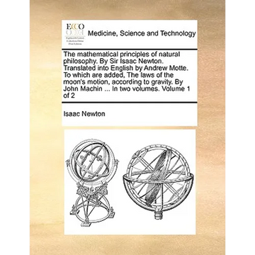 The Mathematical Principles of Natural Philosophy. by Sir Isaac Newton. Translated Into English by Andrew Motte. to Which Are Added, the Laws of the M - Paperback