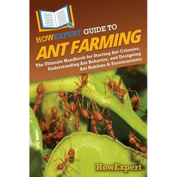 HowExpert Guide to Ant Farming: The Ultimate Handbook for Starting Ant Colonies, Understanding Ant Behavior, and Designing Ant Habitats & Formicariums - Paperback