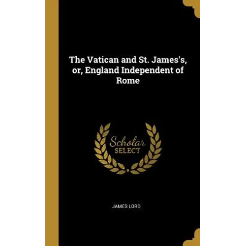 The Vatican and St. James's, or, England Independent of Rome