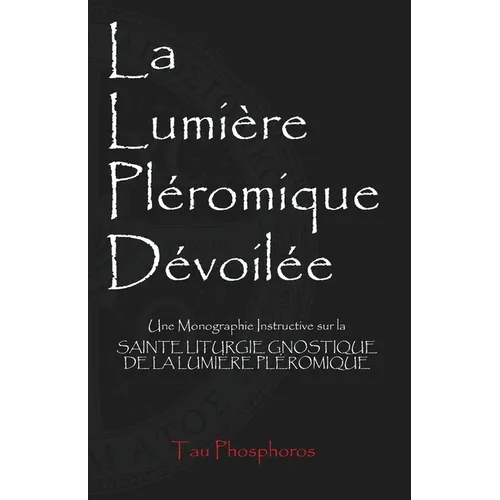 La Lumière Pléromique Dévoilée: Une Monographie Instructive sur la Sainte Liturgie Gnostique de la Lumière Pléromique