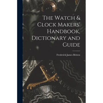 The Watch & Clock Makers' Handbook, Dictionary and Guide - Paperback