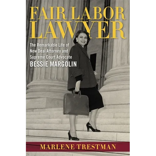 Fair Labor Lawyer: The Remarkable Life of New Deal Attorney and Supreme Court Advocate Bessie Margolin