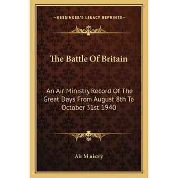 The Battle Of Britain: An Air Ministry Record Of The Great Days From August 8th To October 31st 1940 - Paperback