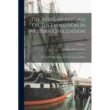 The African Abroad, Or, His Evolution In Western Civilization: Tracing His Development Under Caucasian Milieu; Volume 2 - Paperback