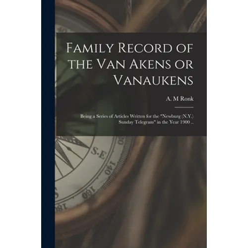 Family Record of the Van Akens or Vanaukens; Being a Series of Articles Written for the "Newburg (N.Y.) Sunday Telegram" in the Year 1900 ..