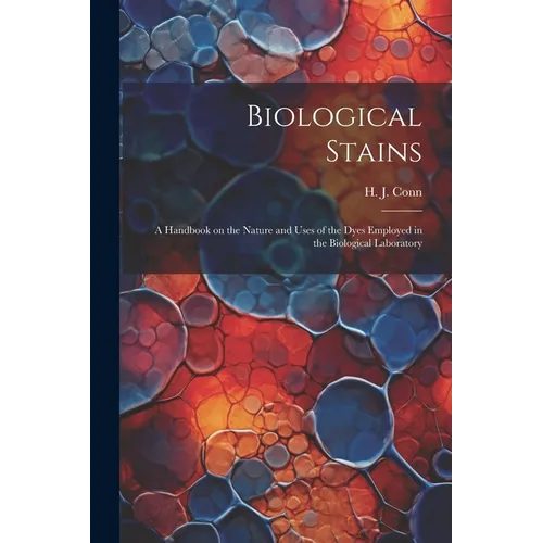 Biological Stains; a Handbook on the Nature and Uses of the Dyes Employed in the Biological Laboratory