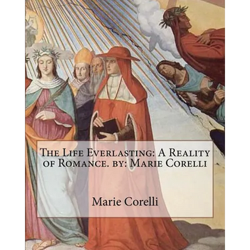 The Life Everlasting: A Reality of Romance. by: Marie Corelli - Paperback