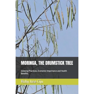 Moringa, the Drumstick Tree: Growing Practices, Economic Importance and Health Benefits - Paperback