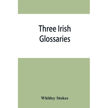Three Irish glossaries. Cormac's glossary codex A. O'Davoren's glossary and a glossary to the calendar of Oingus the Culdee - Paperback