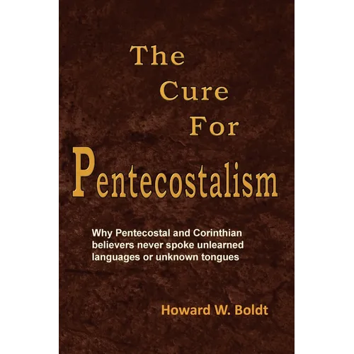 The Cure For Pentecostalism: Why Pentecostal and Corinthian believers never spoke unlearned languages or unknown tongues