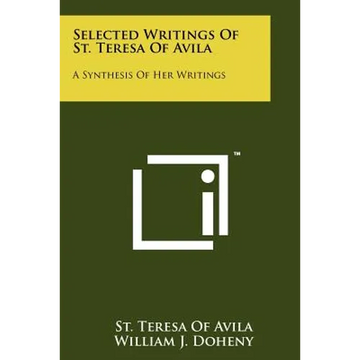 Selected Writings Of St. Teresa Of Avila: A Synthesis Of Her Writings - Paperback