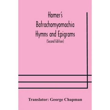 Homer'S Batrachomyomachia Hymns And Epigrams. Hesiod'S Works And Days. Musaeus' Hero And Leander. Juvenal'S Fifth Satire. With Introduction And Notes - Paperback