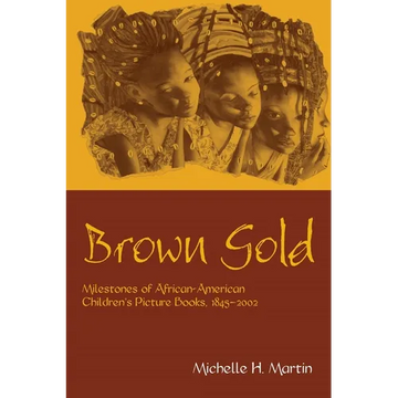 Brown Gold: Milestones of African American Children's Picture Books, 1845-2002 - Paperback