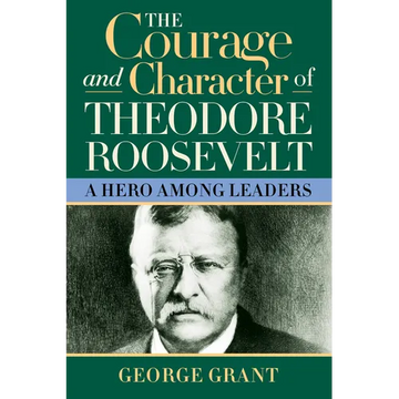 The Courage and Character of Theodore Roosevelt: A Hero Among Leaders - Paperback
