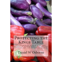 Protecting The Kings Table: Daniels guide for being up to ten times healthier, by avoiding harmful food additives, GMO foods and toxic personal ca - Paperback