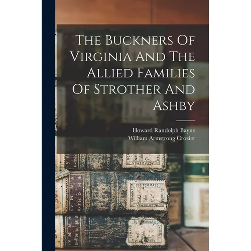The Buckners Of Virginia And The Allied Families Of Strother And Ashby