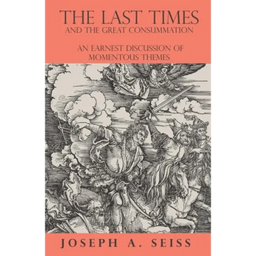 The Last Times and the Great Consummation - An Earnest Discussion of Momentous Themes - Paperback