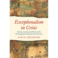 Exceptionalism in Crisis: Faction, Anarchy, and Mexico in the Us Imagination During the Civil War Era - Paperback