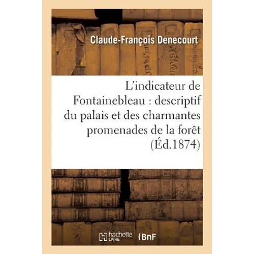 L'indicateur de Fontainebleau: itinéraire: descriptif du palais et de toutes les plus charmantes promenades de la forêt