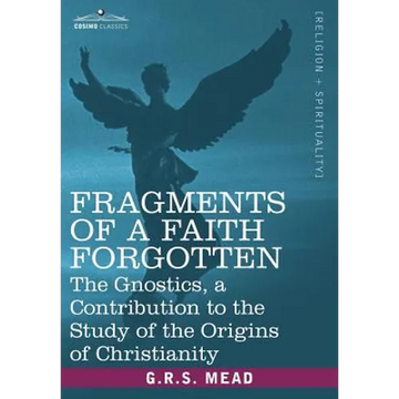 Fragments of a Faith Forgotten: The Gnostics, a Contibution to the Study of the Origins of Christianity - Paperback