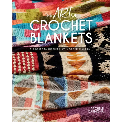 The Art of Crochet Blankets: 18 Projects Inspired by Modern Makers