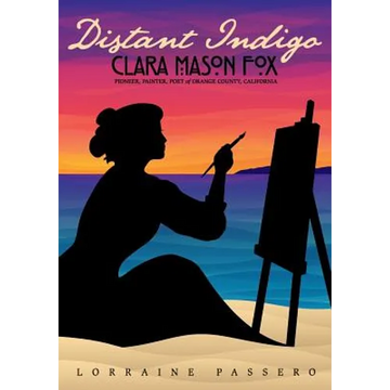 Distant Indigo: Clara Mason Fox: Pioneer, Painter, Poet of Orange County, California - Paperback