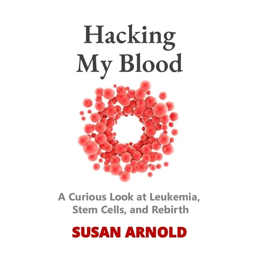 Hacking My Blood: A Curious Look at Leukemia, Stem Cells, and Rebirth