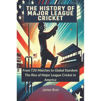 The History of Major League Cricket: From T20 Matches to Global Stardom: The Rise of Major League Cricket in America - Paperback