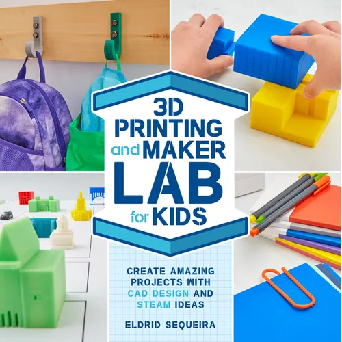 3D Printing and Maker Lab for Kids: Create Amazing Projects with CAD Design and Steam Ideas