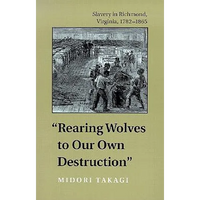 Rearing Wolves to Our Own Destruction: Slavery in Richmond, Virginia, 1782-1865 - Paperback