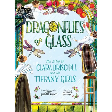 Dragonflies of Glass: The Story of Clara Driscoll and the Tiffany Girls - Hardcover