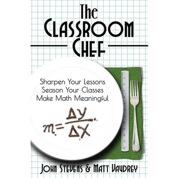The Classroom Chef: Sharpen Your Lessons, Season Your Classes, and Make Math Meaningful - Paperback