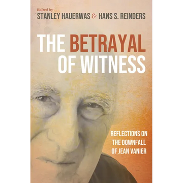 The Betrayal of Witness: Reflections on the Downfall of Jean Vanier - Paperback