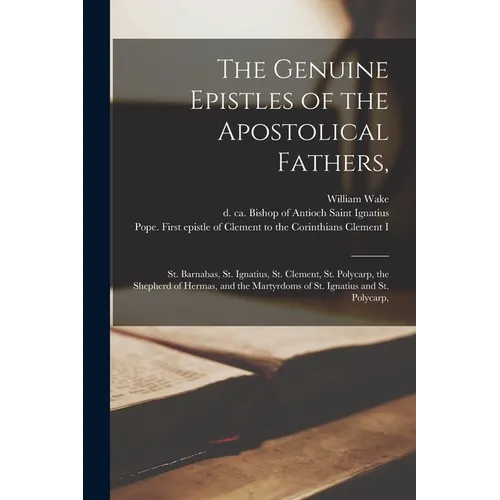 The Genuine Epistles of the Apostolical Fathers,: St. Barnabas, St. Ignatius, St. Clement, St. Polycarp, the Shepherd of Hermas, and the Martyrdoms of